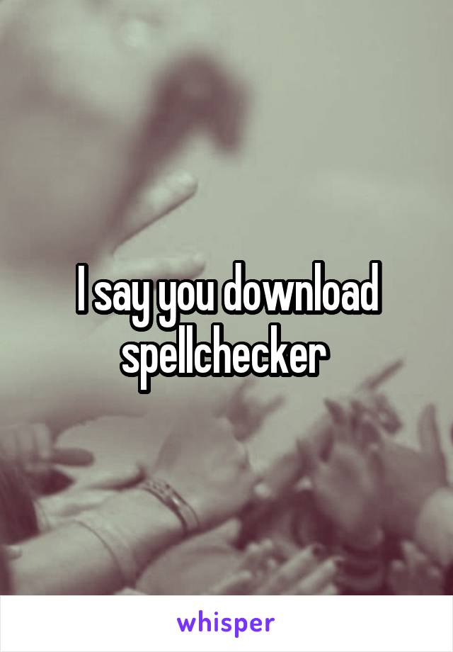 I say you download spellchecker 