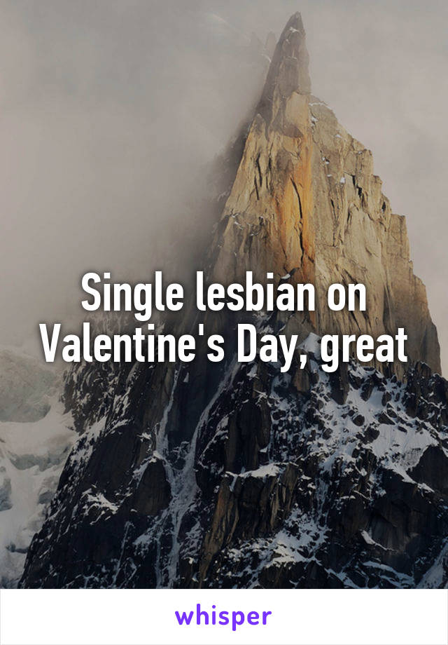 Single lesbian on Valentine's Day, great