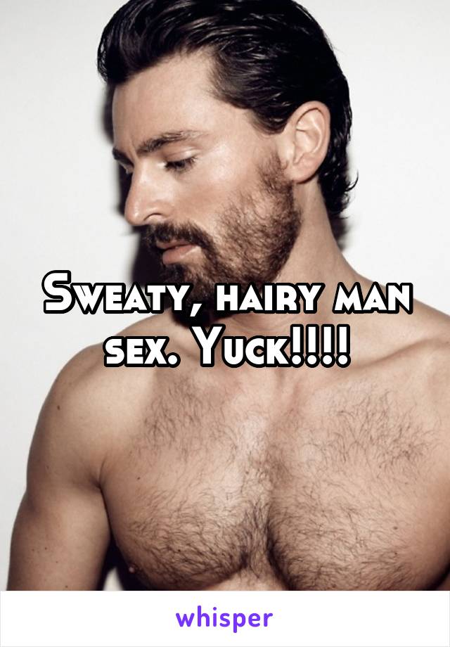 Sweaty, hairy man sex. Yuck!!!!