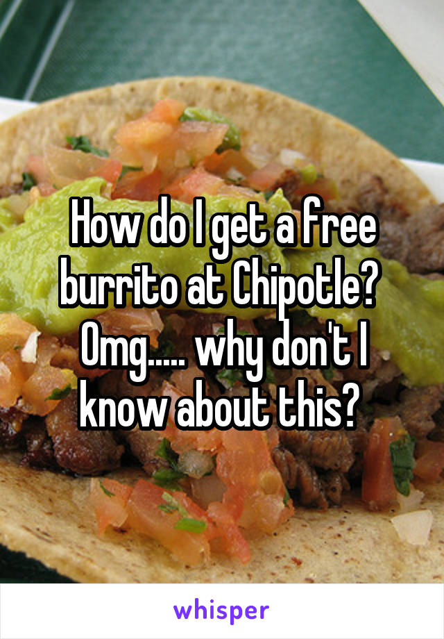 How do I get a free burrito at Chipotle? 
Omg..... why don't I know about this? 