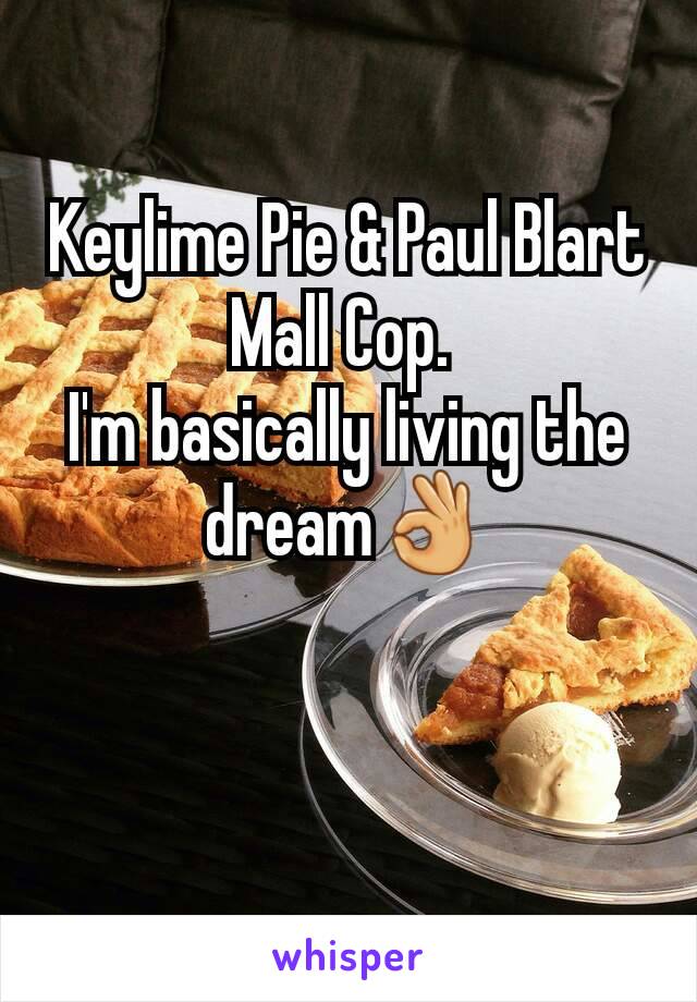 Keylime Pie & Paul Blart Mall Cop. 
I'm basically living the dream👌