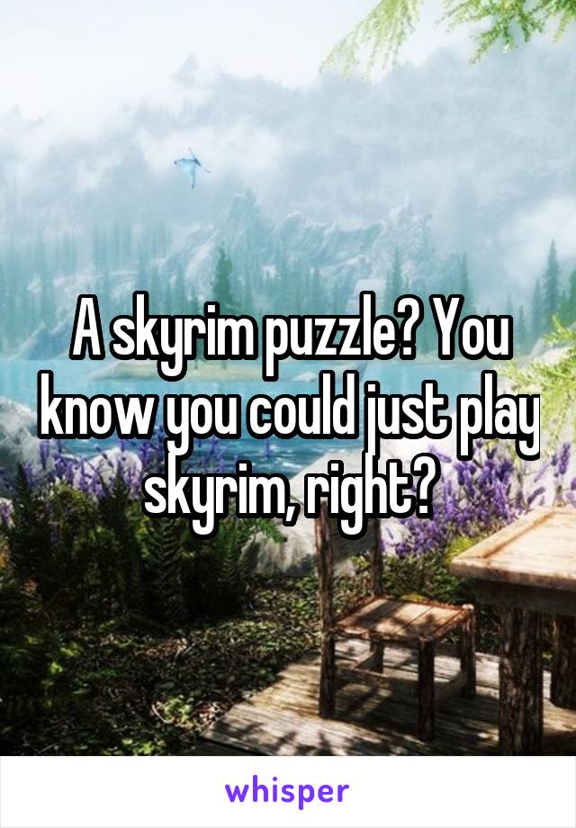 A skyrim puzzle? You know you could just play skyrim, right?