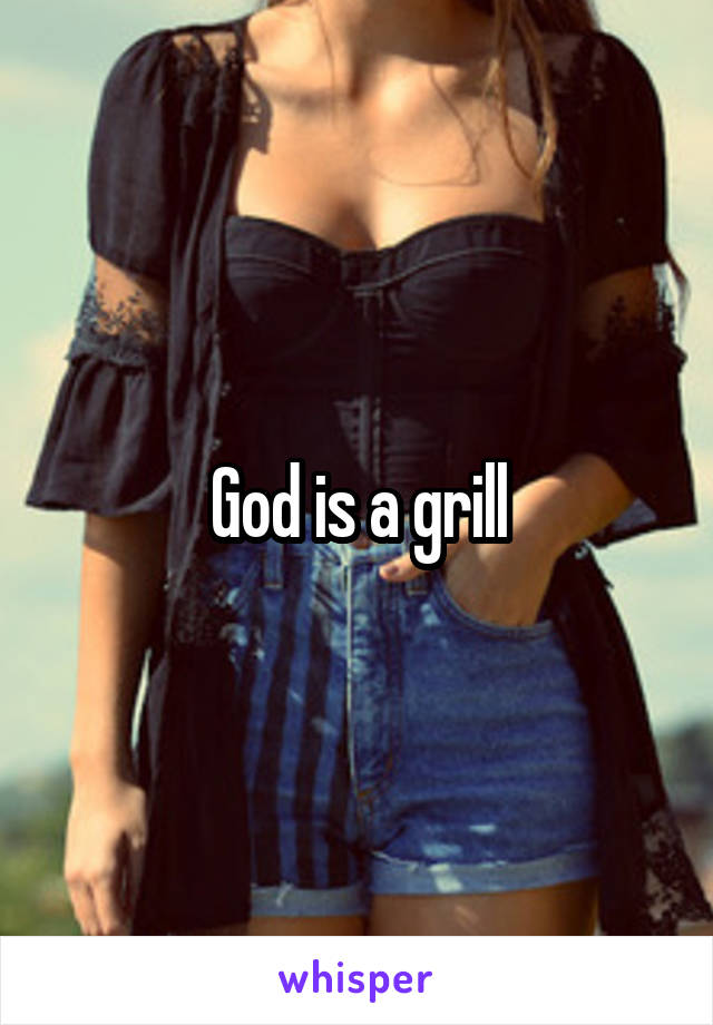 God is a grill