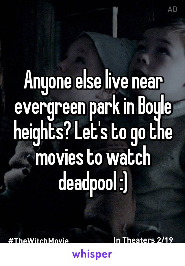 Anyone else live near evergreen park in Boyle heights? Let's to go the movies to watch deadpool :)