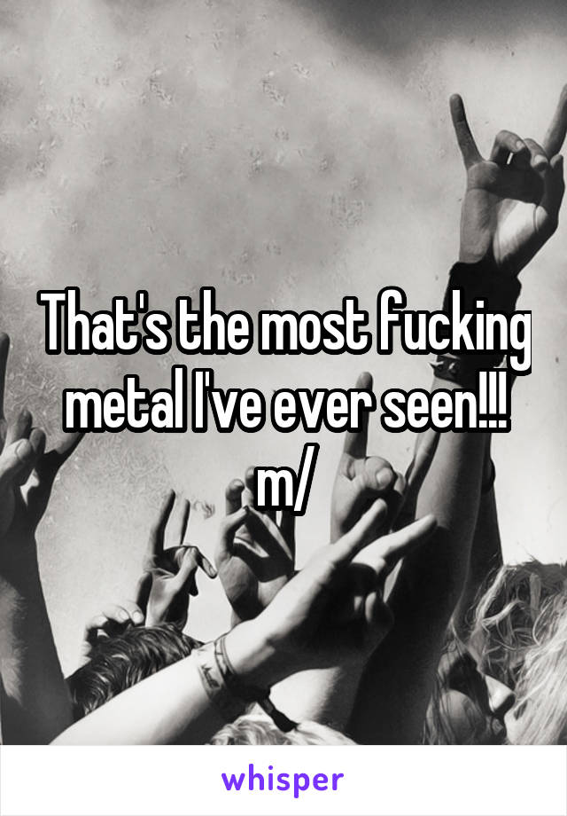 That's the most fucking metal I've ever seen!!! \m/