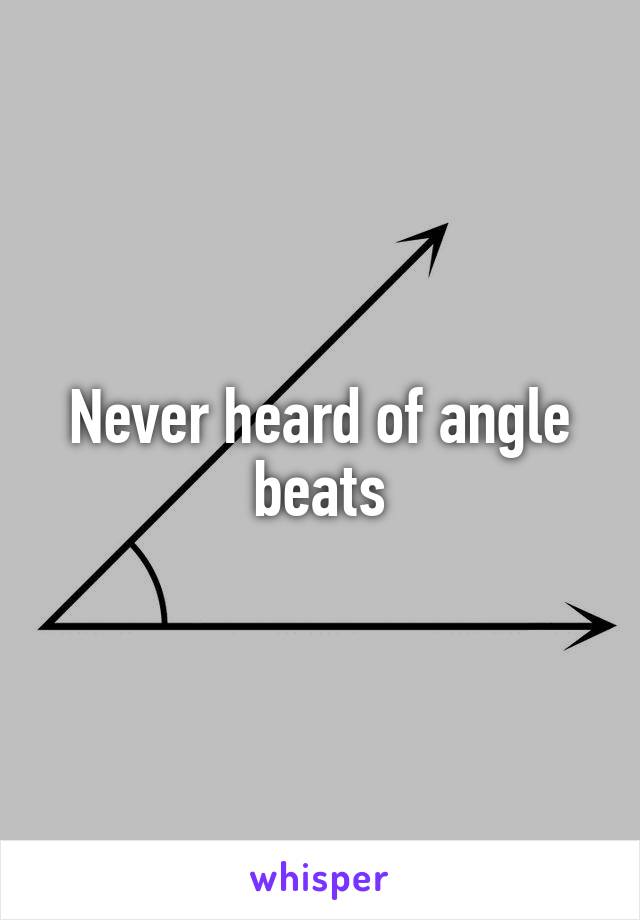 Never heard of angle beats