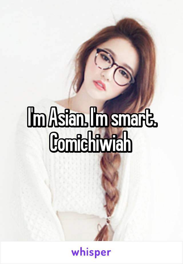 I'm Asian. I'm smart. Comichiwiah 