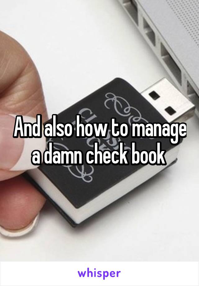 And also how to manage a damn check book 