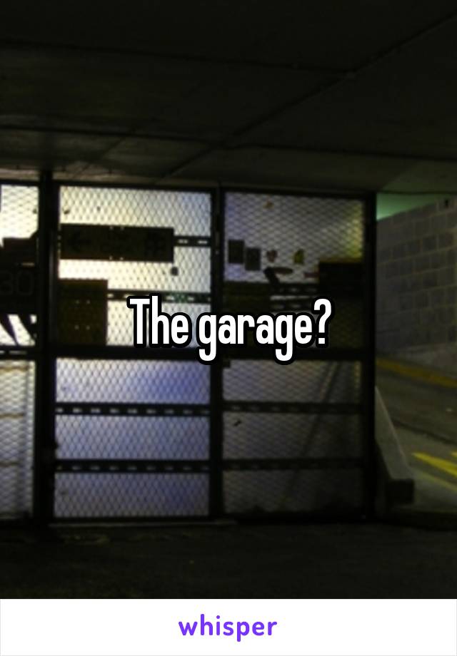 The garage?