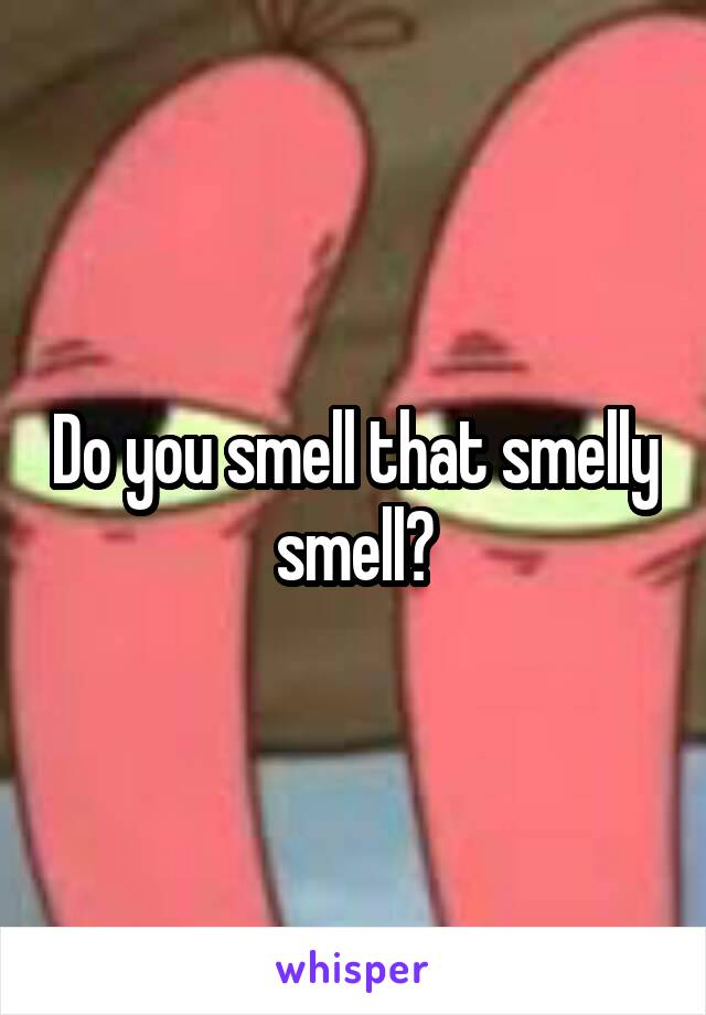 Do you smell that smelly smell?