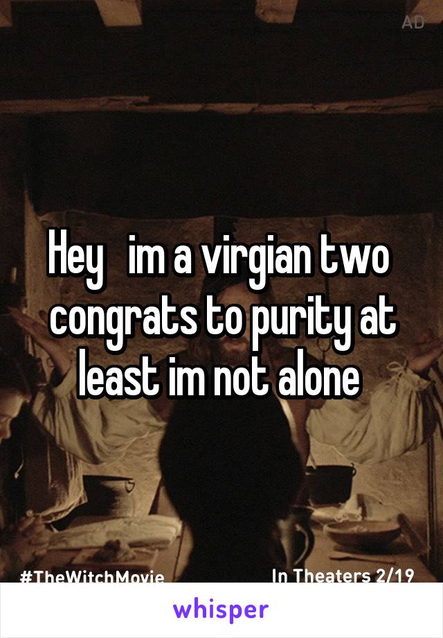 Hey   im a virgian two  congrats to purity at least im not alone 