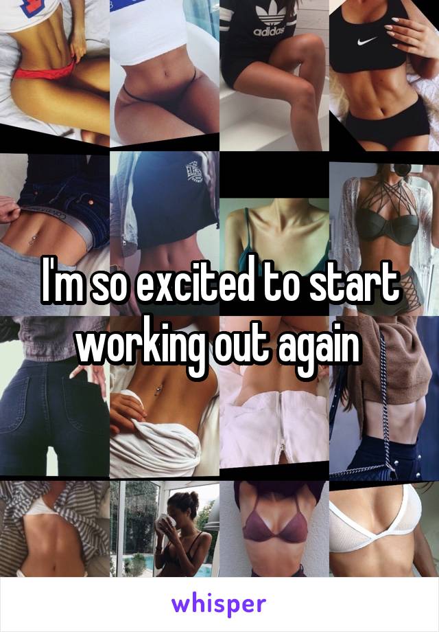 I'm so excited to start working out again 