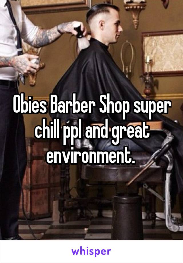 Obies Barber Shop super chill ppl and great environment. 