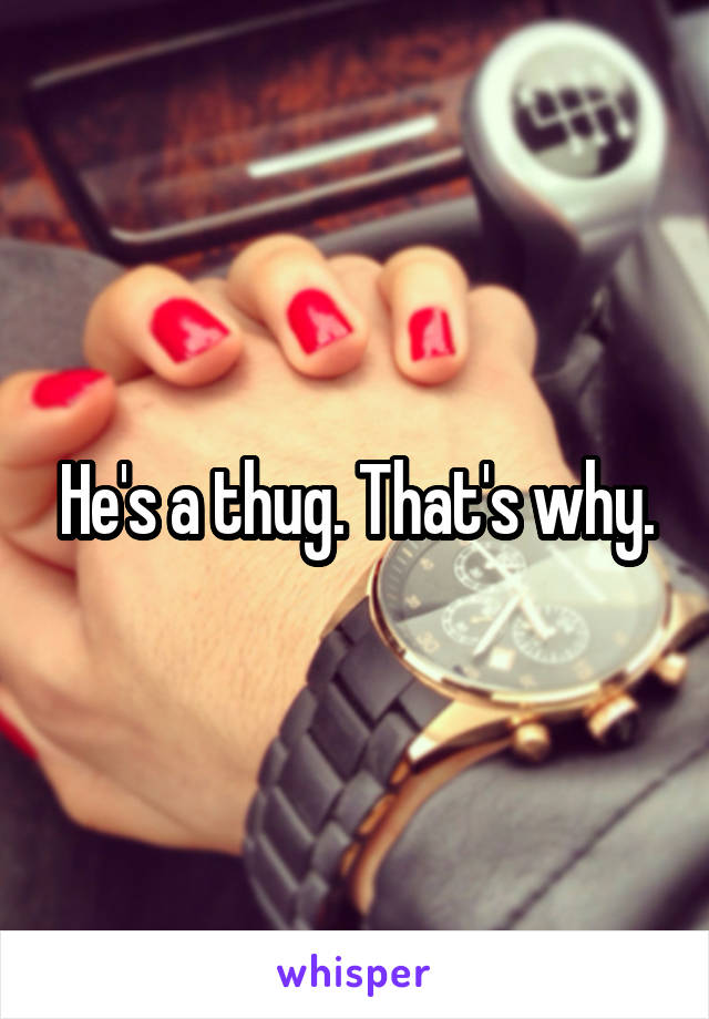 He's a thug. That's why.