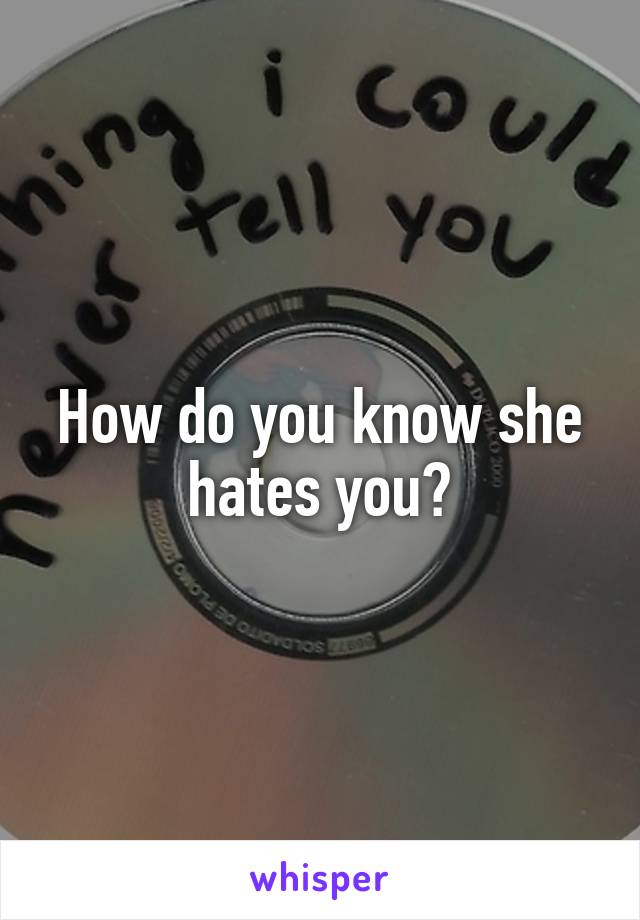 How do you know she hates you?