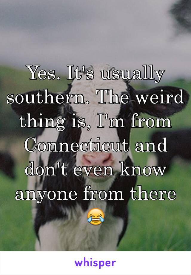 Yes. It's usually southern. The weird thing is, I'm from Connecticut and don't even know anyone from there 😂