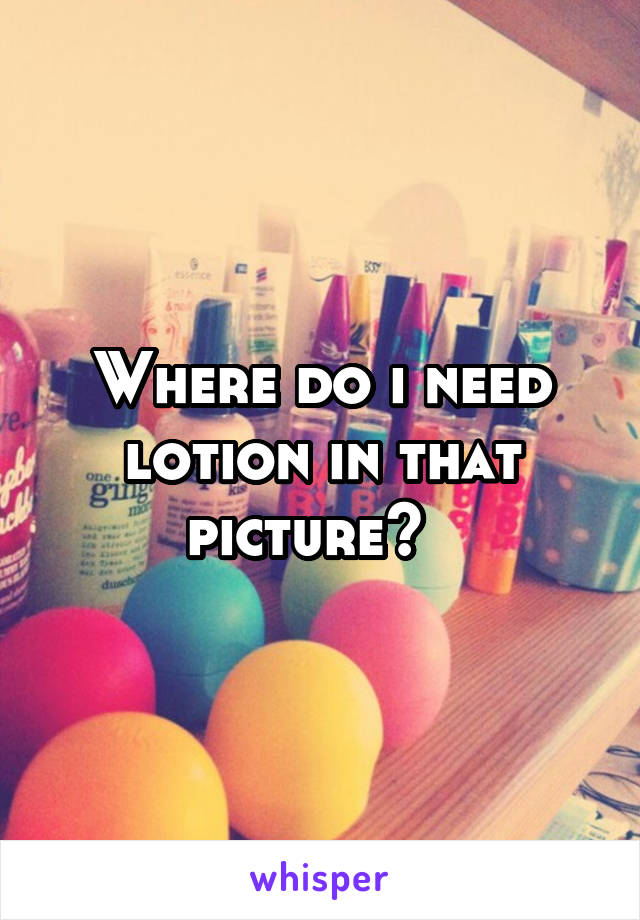 Where do i need lotion in that picture?  