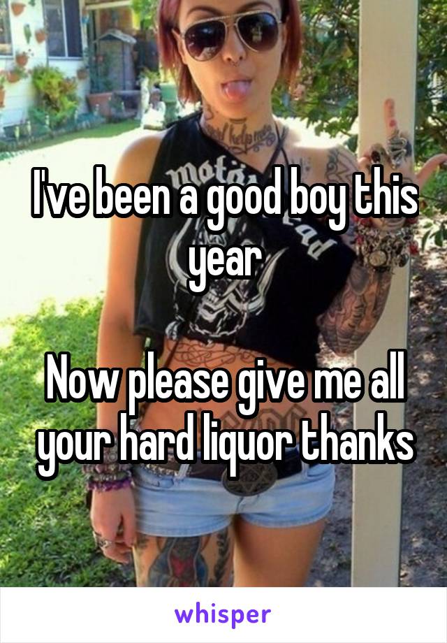 I've been a good boy this year

Now please give me all your hard liquor thanks