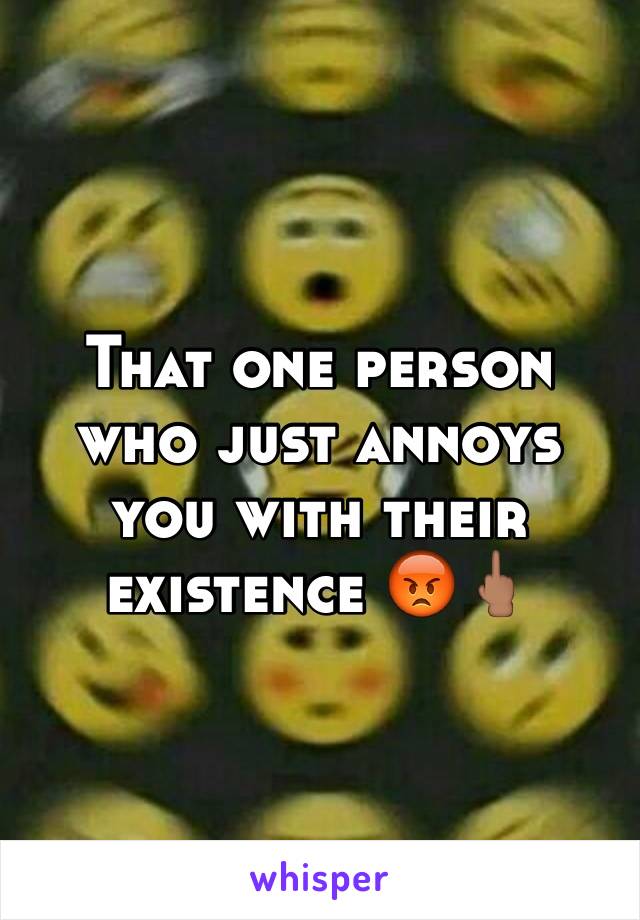 That one person who just annoys you with their existence 😡🖕🏽