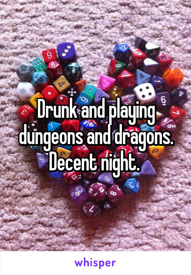 Drunk and playing dungeons and dragons. Decent night. 