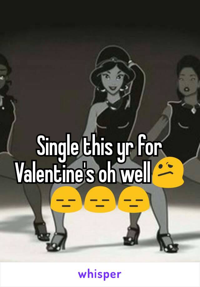 Single this yr for Valentine's oh well😕😑😑😑