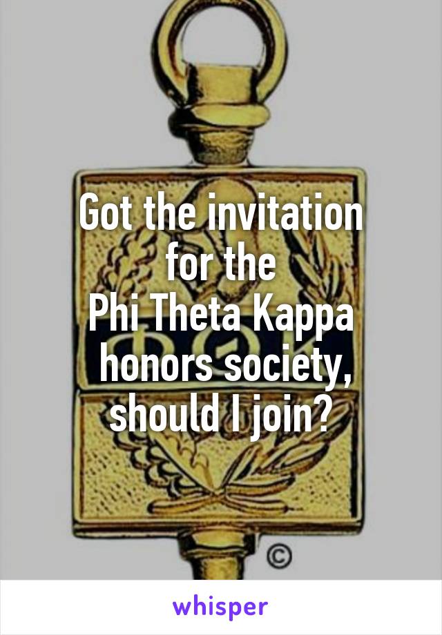 Got the invitation
 for the 
Phi Theta Kappa
 honors society, should I join?
