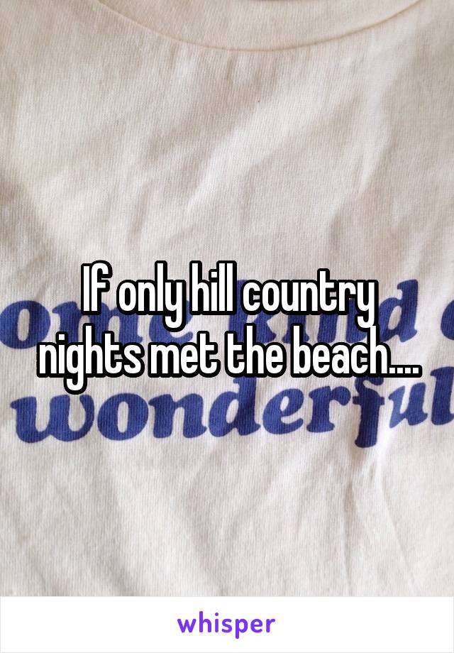 If only hill country nights met the beach....