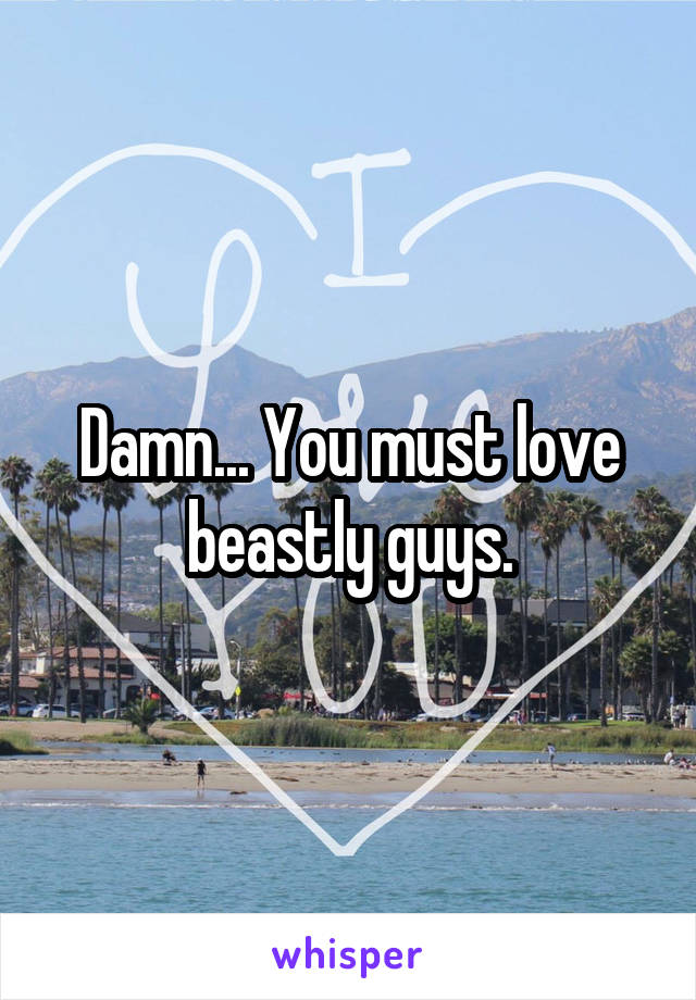 Damn... You must love beastly guys.