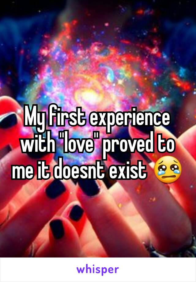 My first experience with "love" proved to me it doesnt exist 😢