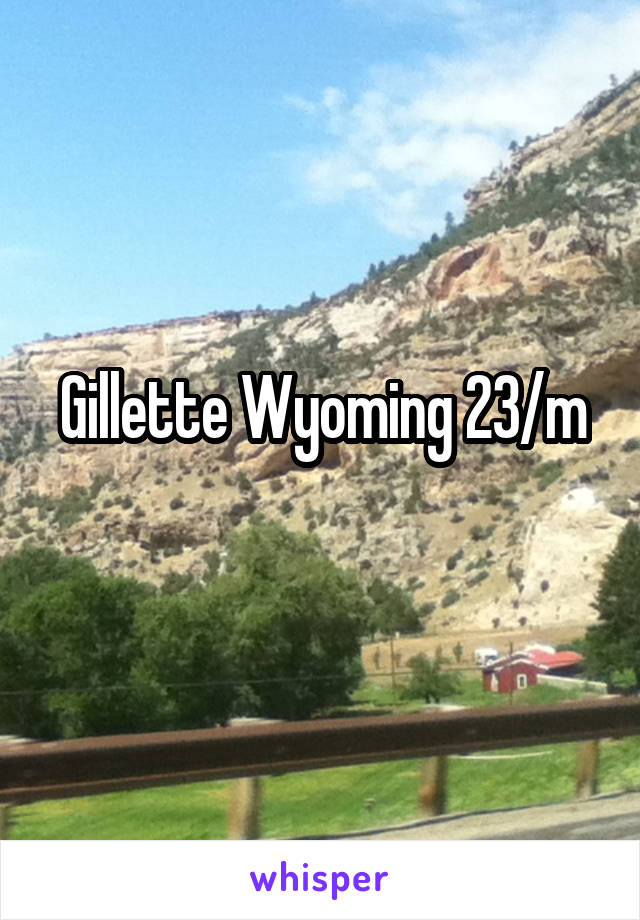 Gillette Wyoming 23/m
