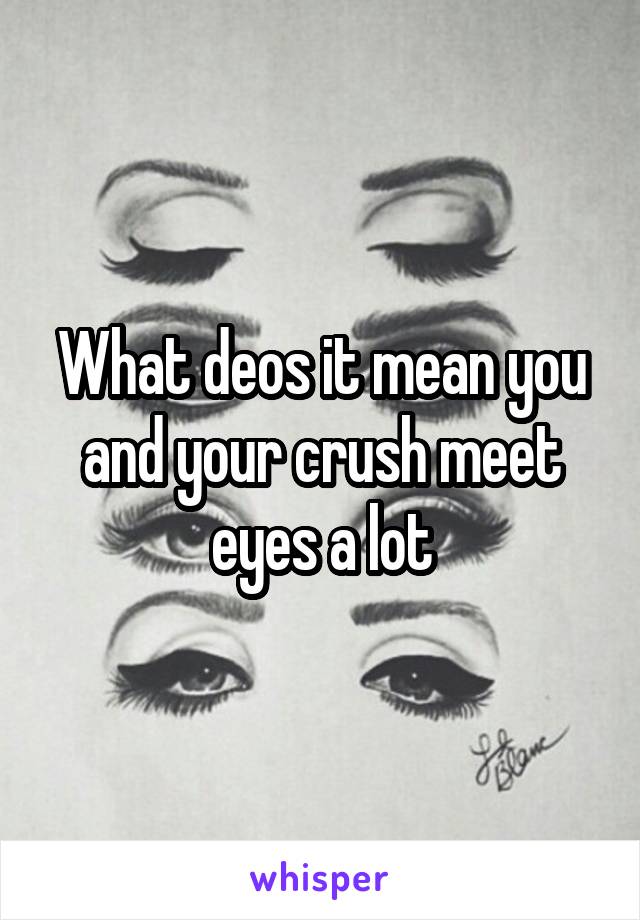 What deos it mean you and your crush meet eyes a lot