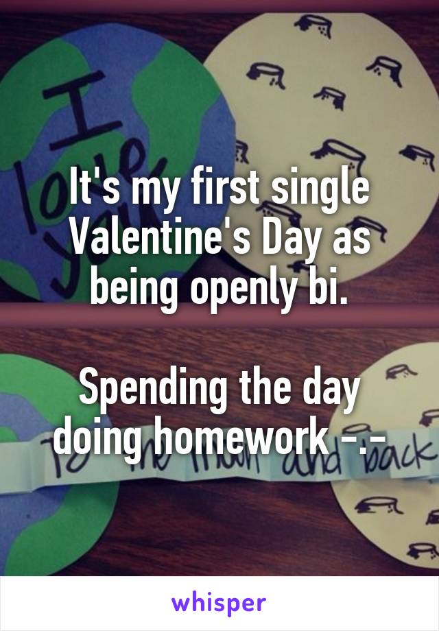 It's my first single Valentine's Day as being openly bi.

Spending the day doing homework -.-