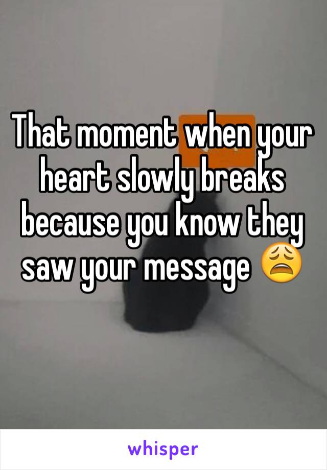 That moment when your heart slowly breaks because you know they saw your message 😩