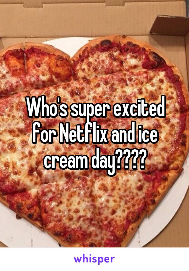 Who's super excited for Netflix and ice cream day????
