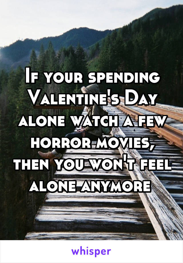 If your spending Valentine's Day alone watch a few horror movies, then you won't feel alone anymore 