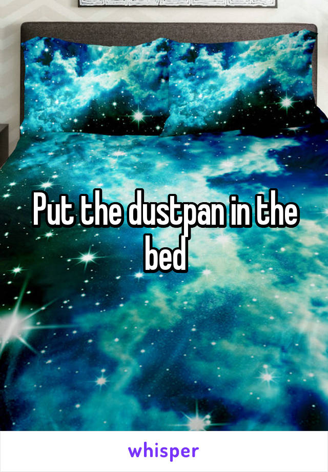 Put the dustpan in the bed