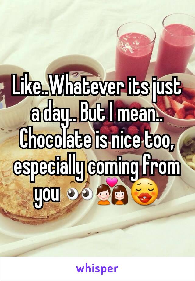 Like..Whatever its just a day.. But I mean.. Chocolate is nice too, especially coming from you 👀💑😗