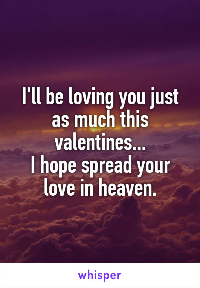 I'll be loving you just as much this valentines...
I hope spread your love in heaven.
