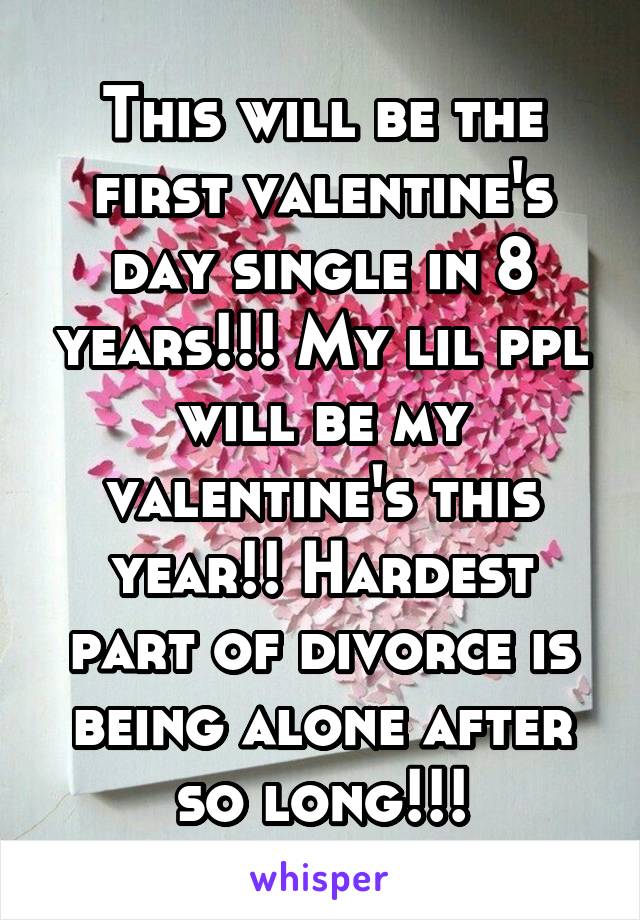 This will be the first valentine's day single in 8 years!!! My lil ppl will be my valentine's this year!! Hardest part of divorce is being alone after so long!!!