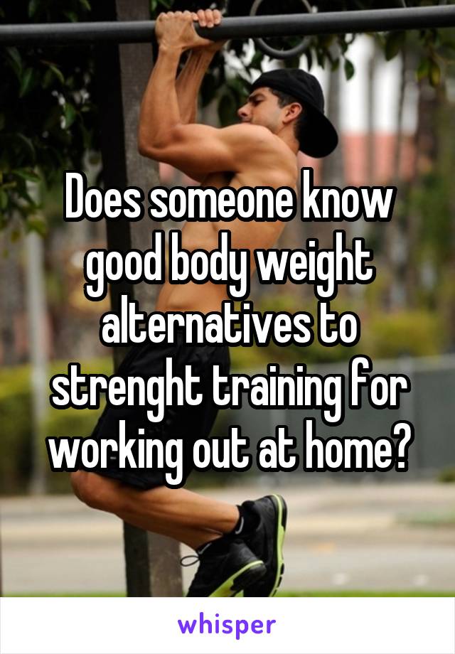 Does someone know good body weight alternatives to strenght training for working out at home?