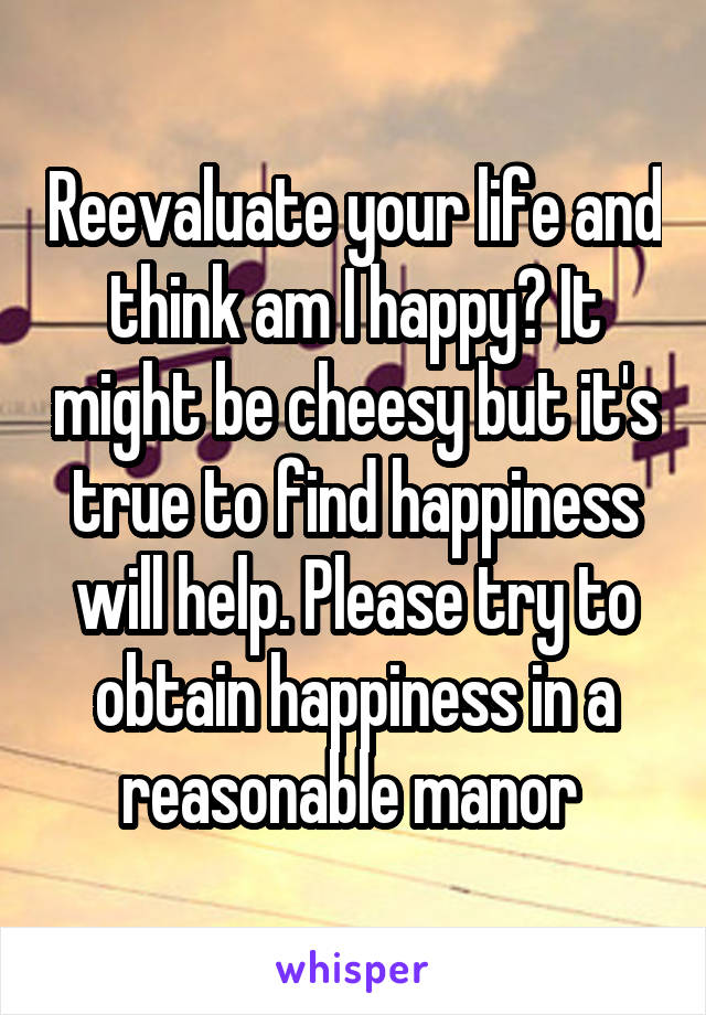 Reevaluate your life and think am I happy? It might be cheesy but it's true to find happiness will help. Please try to obtain happiness in a reasonable manor 