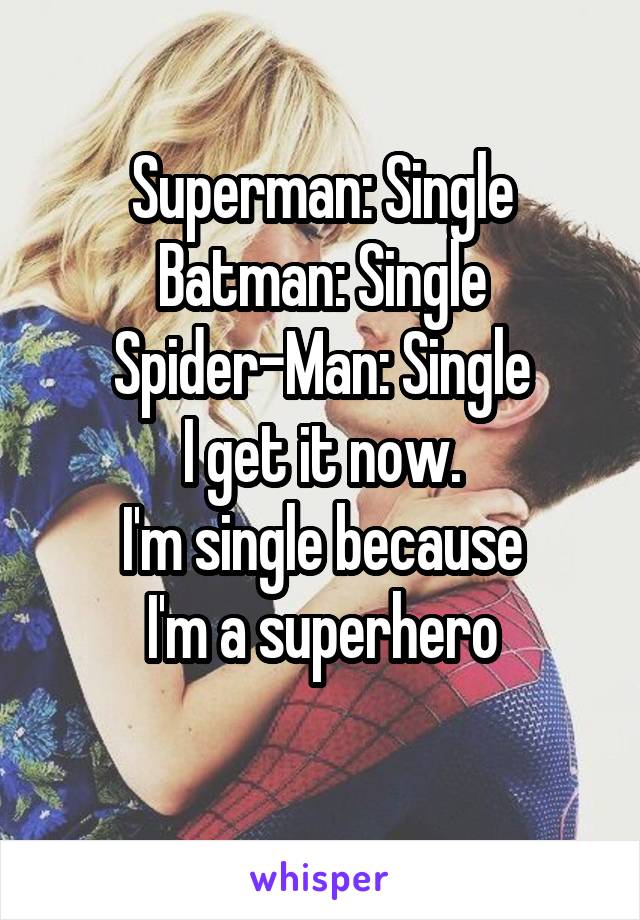 Superman: Single
Batman: Single
Spider-Man: Single
I get it now.
I'm single because
I'm a superhero
