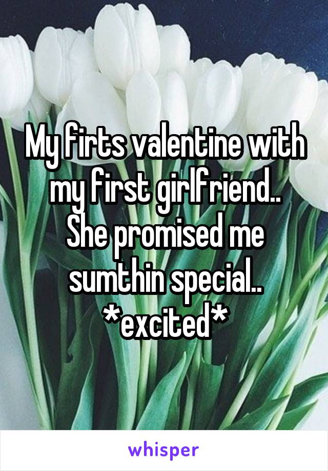 My firts valentine with my first girlfriend..
She promised me sumthin special.. *excited*