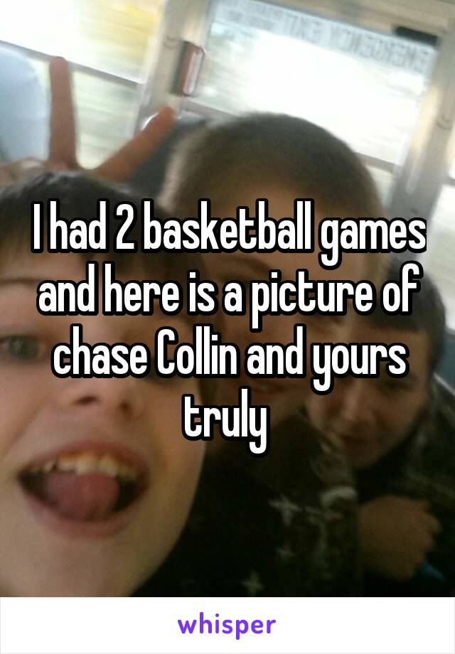 I had 2 basketball games and here is a picture of chase Collin and yours truly 