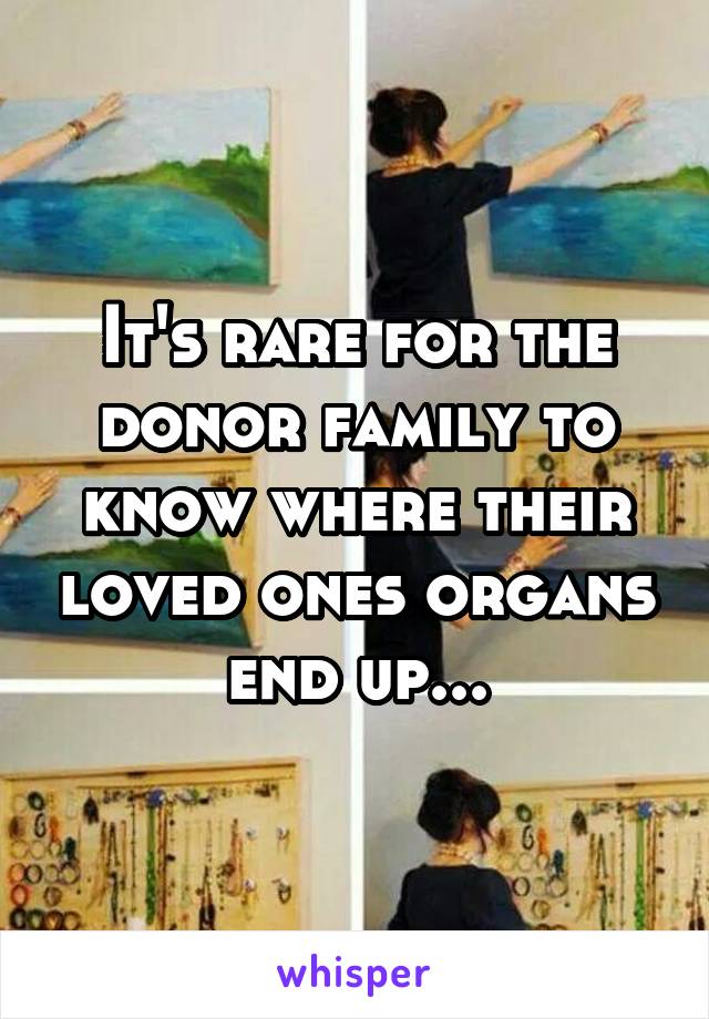 It's rare for the donor family to know where their loved ones organs end up...