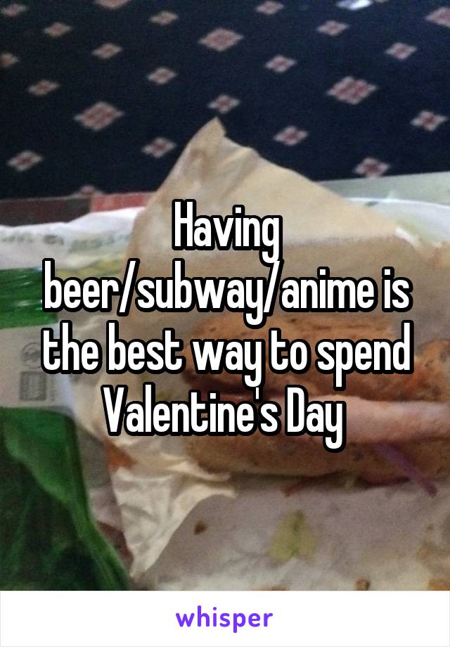 Having beer/subway/anime is the best way to spend Valentine's Day 