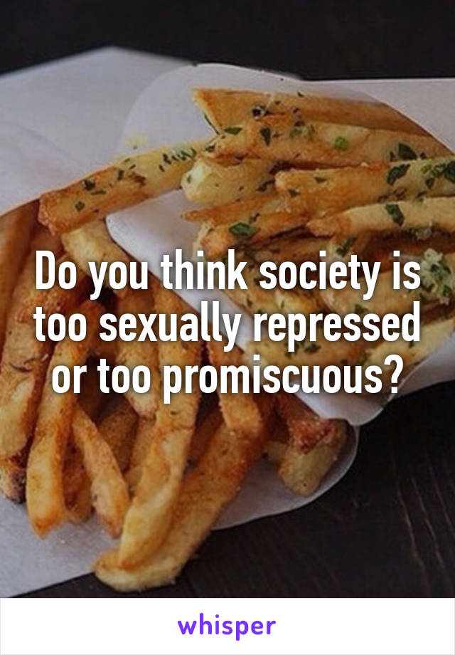 Do you think society is too sexually repressed or too promiscuous?