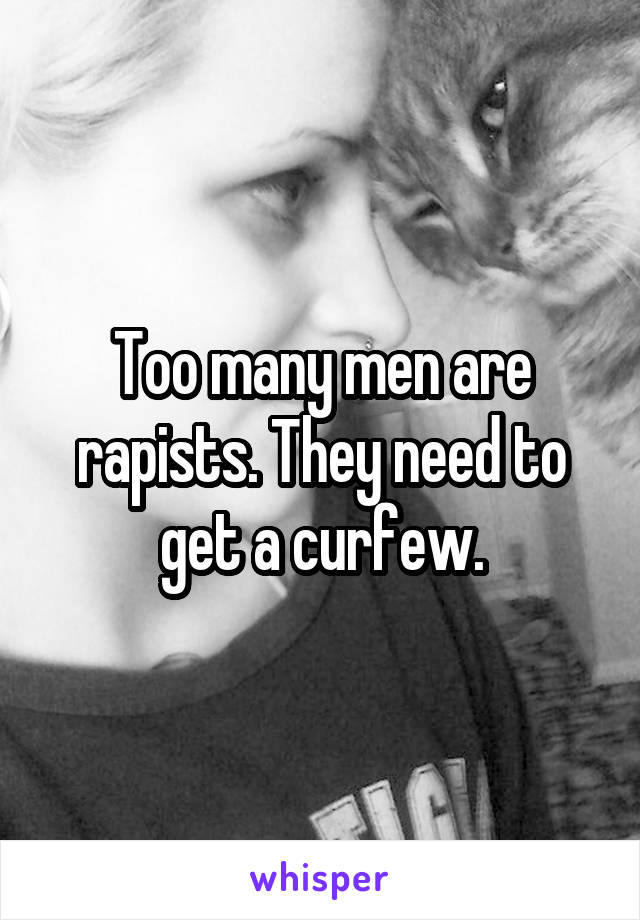 Too many men are rapists. They need to get a curfew.