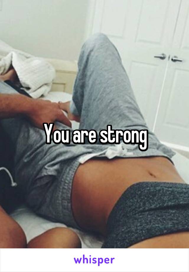 You are strong