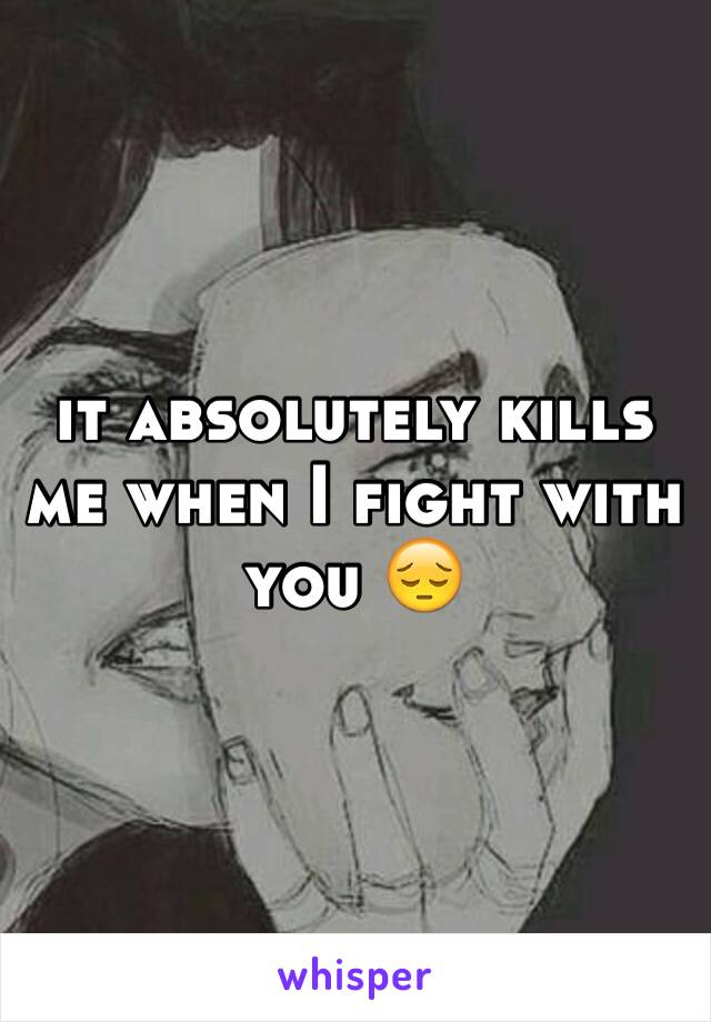 it absolutely kills me when I fight with you 😔